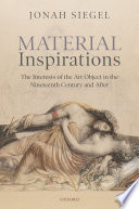 Material inspirations : the interests of the art object in the nineteenth century and after / Jonah Siegel.