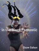 Eshun, Ekow, author.  In the Black fantastic /