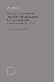 On Center : The late architectural philosophy of Louis I. Kahn as expressed in the Yale Center for British Art / Jules David Prown.