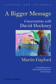 A bigger message : conversations with David Hockney / Martin Gayford.