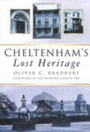 Cheltenham's lost heritage / Oliver C. Bradbury ; foreword by Sir Howard Colvin.