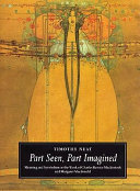 Part seen, part imagined : meaning and symbolism in the work of Charles Rennie Mackintosh and Margaret Macdonald / Timothy Neat.