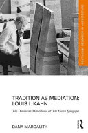 Tradition as mediation : Louis I. Kahn : the Dominican Motherhouse & the Hurva Synagogue / Dana Margalith.