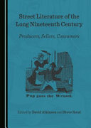 Street literature of the long Nineteenth Century : producers, sellers, consumers / edited by David Atkinson and Steve Roud.