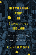 Networking print in Shakespeare's England : influence, agency, and revolutionary change / Blaine Greteman.