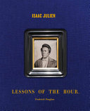 Isaac Julien : lessons of the hour - Frederick Douglass / edited by Isaac Julien and Cora-Ware with Vladimir Seput.