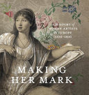 Making her mark : a history of women artists in Europe, 1400-1800 / edited by Andaleeb Badiee Banta and Alexa Greist, with Theresa Kutasz Christensen.