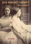 Julia Margaret Cameron's 'fancy subjects' : photographic allegories of Victorian identity and empire / Jeff Rosen.