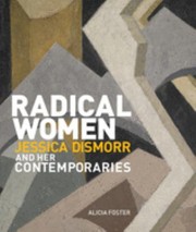 Radical Women : Jessica Dismorr and her contemporaries / Alicia Foster.