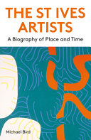 The St Ives artists : a biography of place and time / Michael Bird.