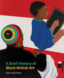 A brief history of Black British art / Rianna Jade Parker.