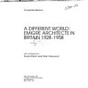 A different world : emigre architects in Britain 1928-1958 / Charlotte Benton with contributions by David Elliott and Elain Harwood.