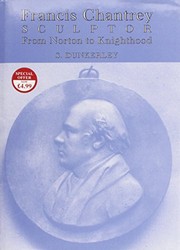 Francis Chantrey, sculptor : from Norton to knighthood / S. Dunkerley.