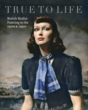 True to life : British realist painting in the 1920s & 1930s / Patrick Elliott and Sacha Llewellyn.