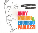 Andy Warhol & Eduardo Paolozzi : I want to be a machine / Keith Hartley.