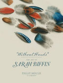 Without hands : the art of Sarah Biffin / edited by Emma Rutherford and Ellie Smith ; with essays by Essaka Joshua [and four others].