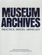 Museum archives : practice, issues, advocacy / edited by Rachel Chatalbash, Susan Hernandez, and Megan Schwenke.