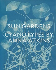 Sun gardens : cyanotypes by Anna Atkins / Larry J. Schaaf ; edited by Joshua Chuang ; with contributions by Joshua Chuang, Emily Walz, and Mike Ware.