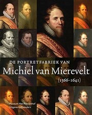 De portretfabriek van Michiel van Mierevelt (1566-1641) / [auteurs, Anita Jansen, Rudi Ekkart en Johanneke Verhave].